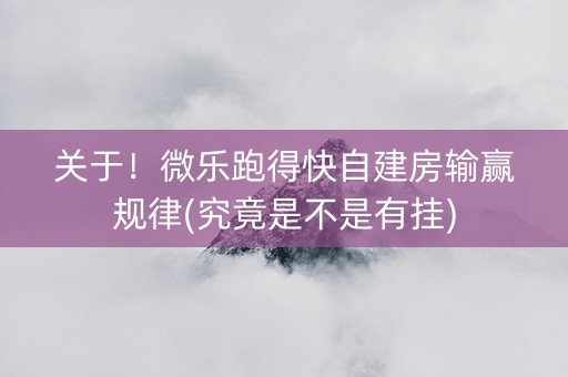 关于！微乐跑得快自建房输赢规律(究竟是不是有挂)
