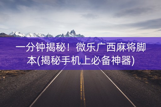 一分钟揭秘！微乐广西麻将脚本(揭秘手机上必备神器)
