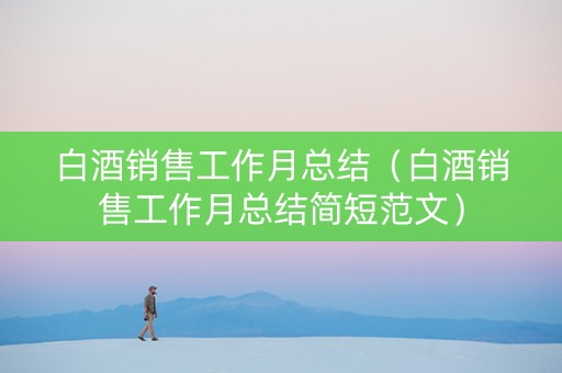 白酒销售工作月总结（白酒销售工作月总结简短范文）