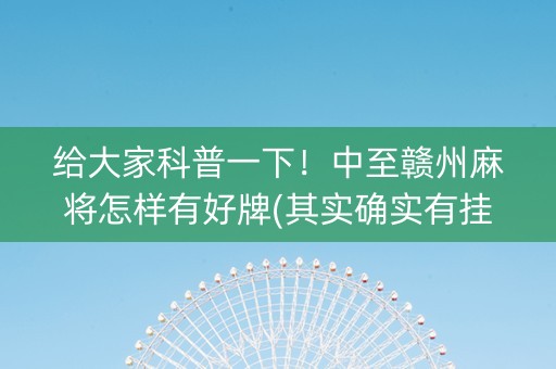 给大家科普一下！中至赣州麻将怎样有好牌(其实确实有挂)