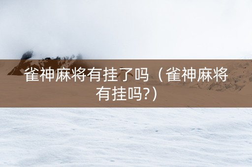 雀神麻将有挂了吗（雀神麻将有挂吗?）