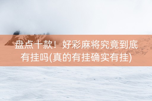 盘点十款！好彩麻将究竟到底有挂吗(真的有挂确实有挂)