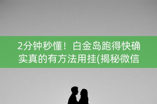 2分钟秒懂！白金岛跑得快确实真的有方法用挂(揭秘微信里插件下载)
