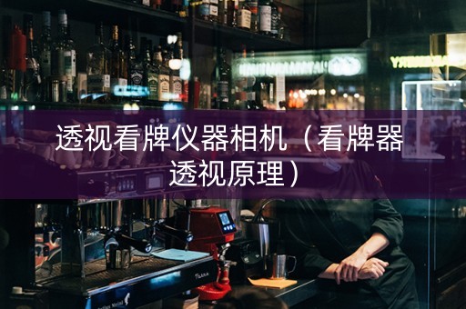 透视看牌仪器相机（看牌器 透视原理）