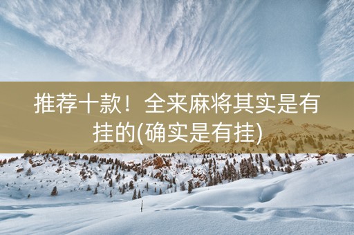 推荐十款！全来麻将其实是有挂的(确实是有挂)