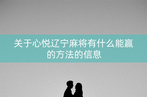 关于心悦辽宁麻将有什么能赢的方法的信息