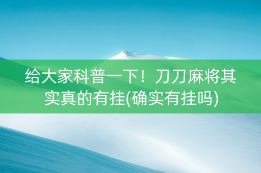 给大家科普一下！刀刀麻将其实真的有挂(确实有挂吗)