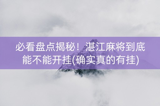 必看盘点揭秘！湛江麻将到底能不能开挂(确实真的有挂)
