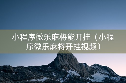小程序微乐麻将能开挂（小程序微乐麻将开挂视频）