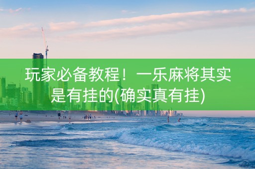 玩家必备教程！一乐麻将其实是有挂的(确实真有挂)