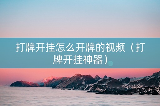 打牌开挂怎么开牌的视频（打牌开挂神器）