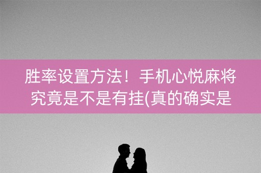 胜率设置方法！手机心悦麻将究竟是不是有挂(真的确实是有挂)