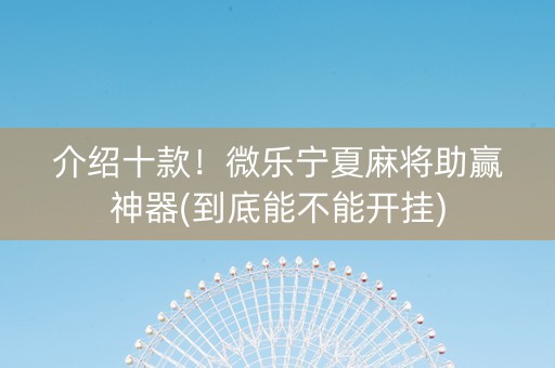 介绍十款！微乐宁夏麻将助赢神器(到底能不能开挂)