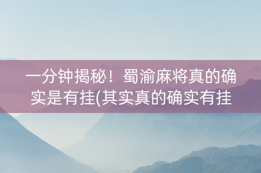 一分钟揭秘！蜀渝麻将真的确实是有挂(其实真的确实有挂)