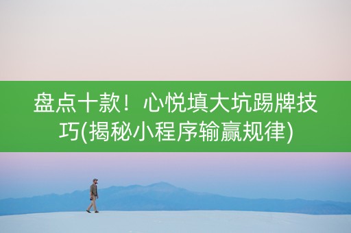 盘点十款！心悦填大坑踢牌技巧(揭秘小程序输赢规律)