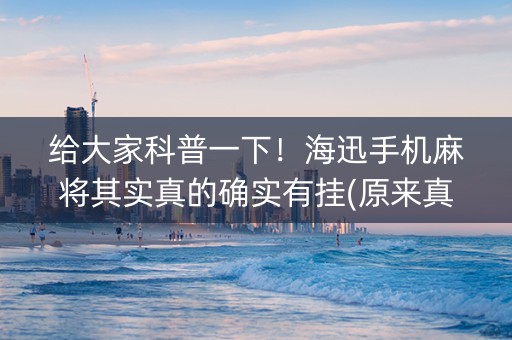 给大家科普一下！海迅手机麻将其实真的确实有挂(原来真的有挂)