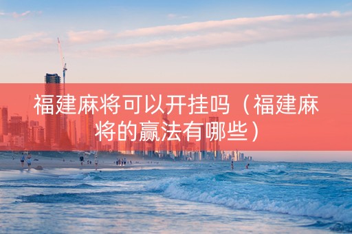福建麻将可以开挂吗（福建麻将的赢法有哪些）