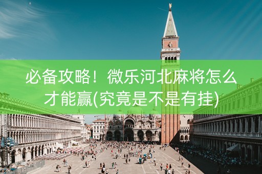 必备攻略！微乐河北麻将怎么才能赢(究竟是不是有挂)