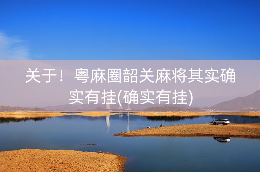 关于！粤麻圈韶关麻将其实确实有挂(确实有挂)