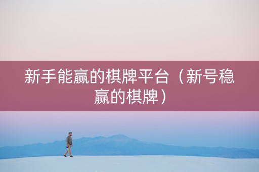 新手能赢的棋牌平台（新号稳赢的棋牌）