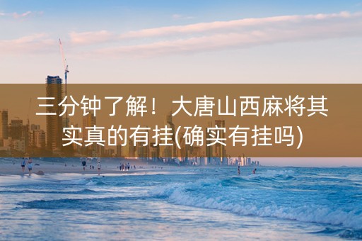 三分钟了解！大唐山西麻将其实真的有挂(确实有挂吗)
