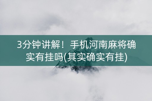 3分钟讲解！手机河南麻将确实有挂吗(其实确实有挂)