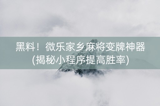 黑料！微乐家乡麻将变牌神器(揭秘小程序提高胜率)