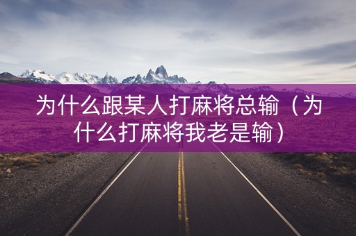 为什么跟某人打麻将总输（为什么打麻将我老是输）