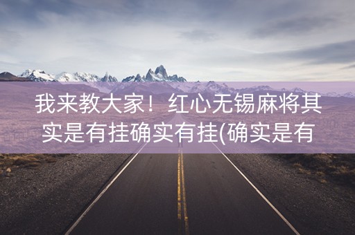我来教大家！红心无锡麻将其实是有挂确实有挂(确实是有挂的)