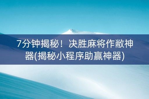 7分钟揭秘！决胜麻将作敝神器(揭秘小程序助赢神器)