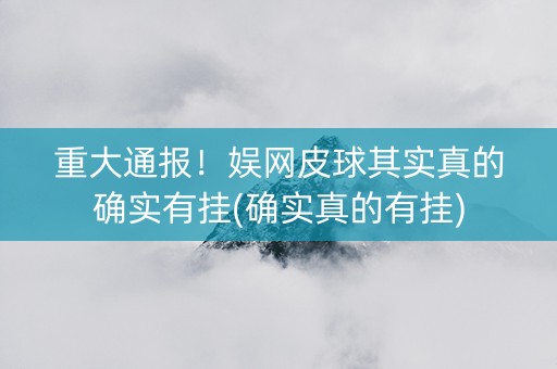 重大通报！娱网皮球其实真的确实有挂(确实真的有挂)