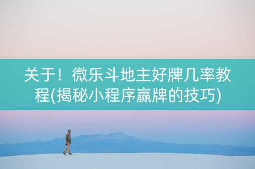 关于！微乐斗地主好牌几率教程(揭秘小程序赢牌的技巧)