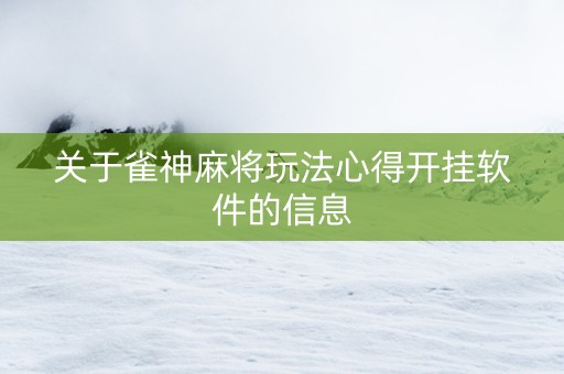 关于雀神麻将玩法心得开挂软件的信息