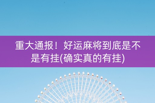重大通报！好运麻将到底是不是有挂(确实真的有挂)