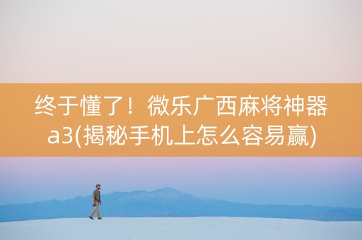 终于懂了！微乐广西麻将神器a3(揭秘手机上怎么容易赢)