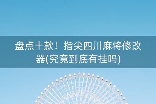 盘点十款！指尖四川麻将修改器(究竟到底有挂吗)