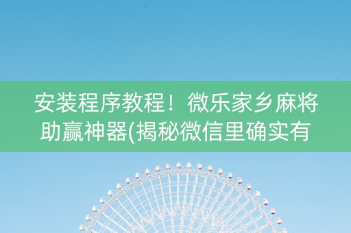安装程序教程！微乐家乡麻将助赢神器(揭秘微信里确实有猫腻)