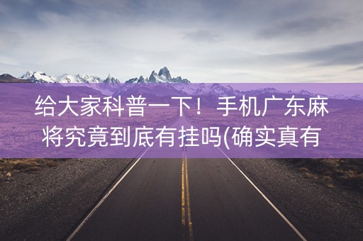 给大家科普一下！手机广东麻将究竟到底有挂吗(确实真有挂)