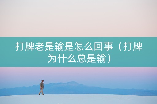 打牌老是输是怎么回事（打牌为什么总是输）