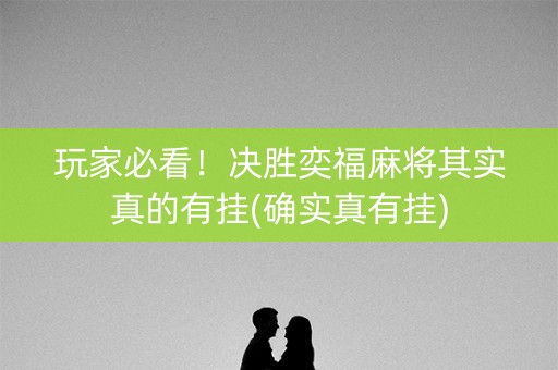 玩家必看！决胜奕福麻将其实真的有挂(确实真有挂)