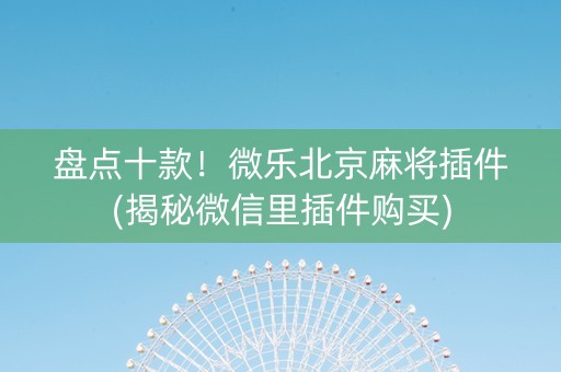 盘点十款！微乐北京麻将插件(揭秘微信里插件购买)
