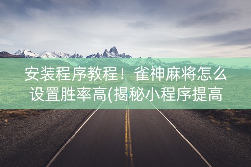 安装程序教程！雀神麻将怎么设置胜率高(揭秘小程序提高胜率)