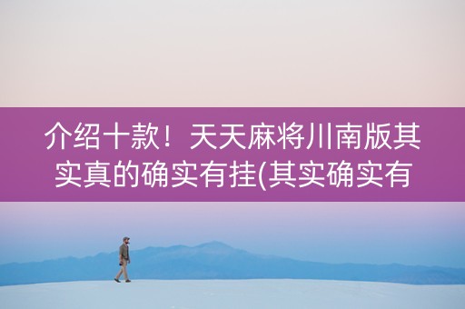 介绍十款！天天麻将川南版其实真的确实有挂(其实确实有挂)