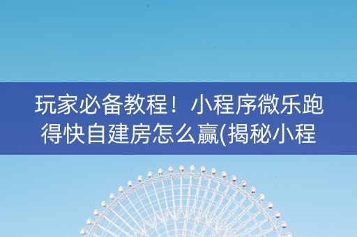 玩家必备教程！小程序微乐跑得快自建房怎么赢(揭秘小程序怎么容易赢)