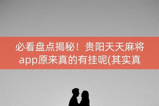 必看盘点揭秘！贵阳天天麻将app原来真的有挂呢(其实真的有挂)
