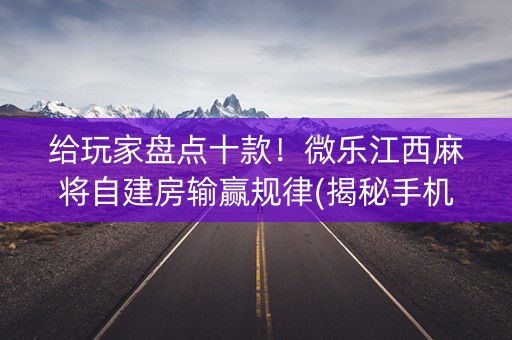 给玩家盘点十款！微乐江西麻将自建房输赢规律(揭秘手机上胜率到哪调)