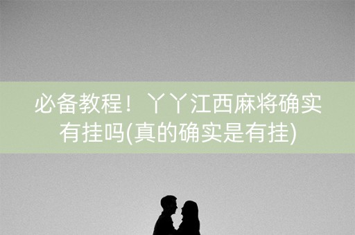 必备教程！丫丫江西麻将确实有挂吗(真的确实是有挂)