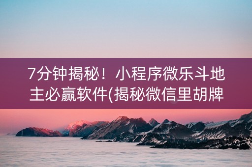 7分钟揭秘！小程序微乐斗地主必赢软件(揭秘微信里胡牌神器)