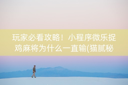 玩家必看攻略！小程序微乐捉鸡麻将为什么一直输(猫腻秘籍真的有挂)