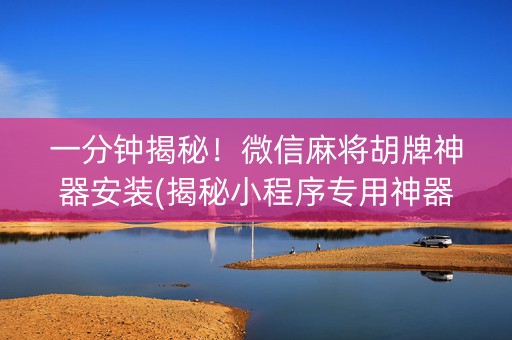 一分钟揭秘！微信麻将胡牌神器安装(揭秘小程序专用神器)